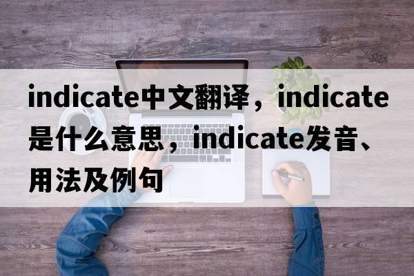 indicate中文翻譯，indicate是什么意思，indicate發(fā)音、用法及例句