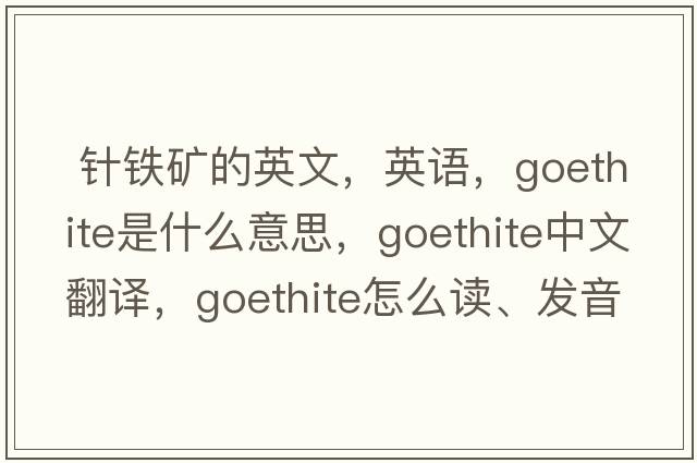  針鐵礦的英文，英語(yǔ)，goethite是什么意思，goethite中文翻譯，goethite怎么讀、發(fā)音、用法及例句