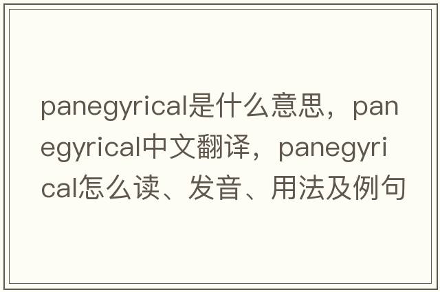 panegyrical是什么意思，panegyrical中文翻譯，panegyrical怎么讀、發(fā)音、用法及例句
