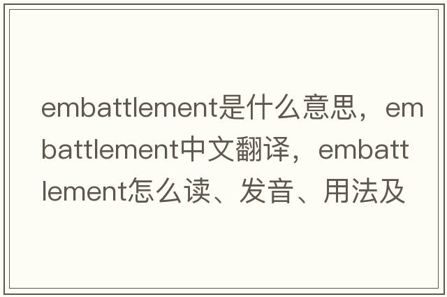embattlement是什么意思，embattlement中文翻譯，embattlement怎么讀、發(fā)音、用法及例句