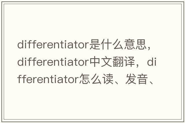 differentiator是什么意思，differentiator中文翻譯，differentiator怎么讀、發(fā)音、用法及例句
