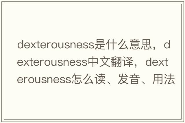 dexterousness是什么意思，dexterousness中文翻譯，dexterousness怎么讀、發(fā)音、用法及例句