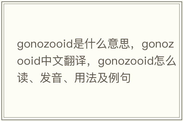 gonozooid是什么意思，gonozooid中文翻譯，gonozooid怎么讀、發(fā)音、用法及例句