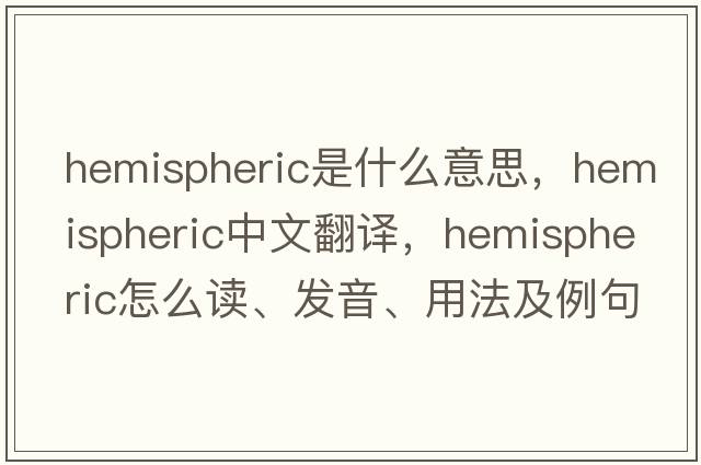 hemispheric是什么意思，hemispheric中文翻譯，hemispheric怎么讀、發(fā)音、用法及例句