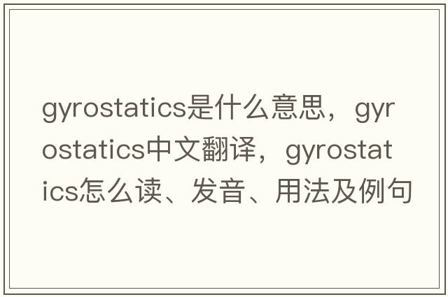 gyrostatics是什么意思，gyrostatics中文翻譯，gyrostatics怎么讀、發(fā)音、用法及例句