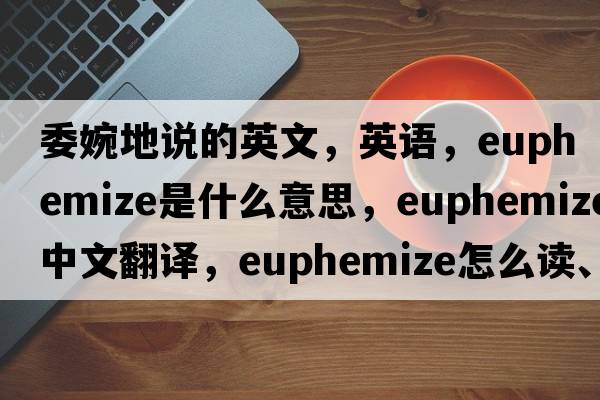 委婉地說(shuō)的英文，英語(yǔ)，euphemize是什么意思，euphemize中文翻譯，euphemize怎么讀、發(fā)音、用法及例句