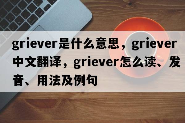 Griever是什么意思，Griever中文翻譯，Griever怎么讀、發(fā)音、用法及例句
