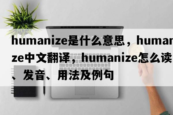 humanize是什么意思，humanize中文翻譯，humanize怎么讀、發(fā)音、用法及例句