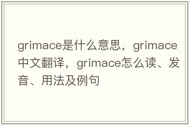 grimace是什么意思，grimace中文翻譯，grimace怎么讀、發(fā)音、用法及例句