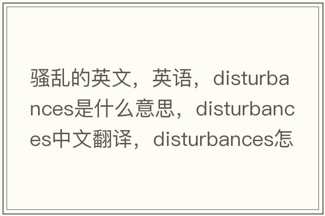 騷亂的英文，英語(yǔ)，disturbances是什么意思，disturbances中文翻譯，disturbances怎么讀、發(fā)音、用法及例句