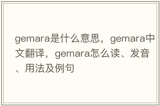 Gemara是什么意思，Gemara中文翻譯，Gemara怎么讀、發(fā)音、用法及例句