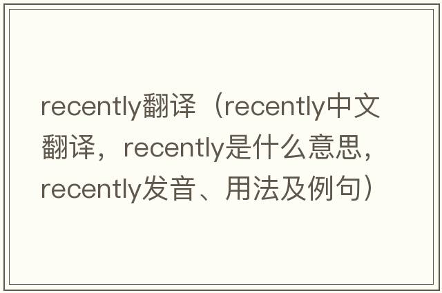 recently翻譯（recently中文翻譯，recently是什么意思，recently發(fā)音、用法及例句）