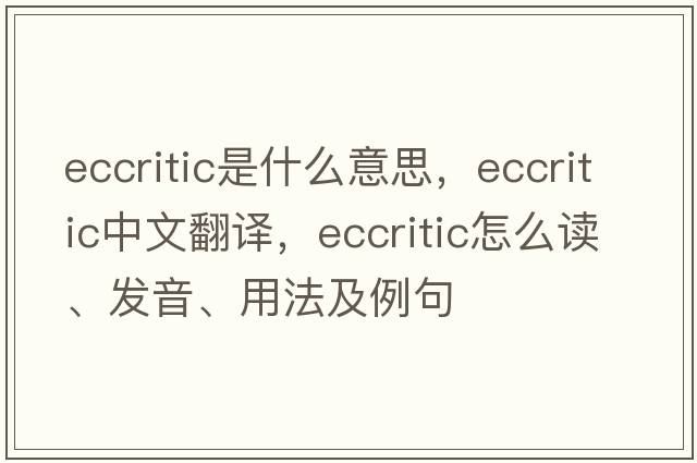 eccritic是什么意思，eccritic中文翻譯，eccritic怎么讀、發(fā)音、用法及例句