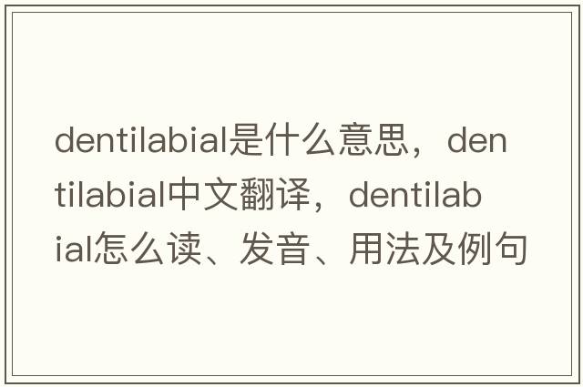 dentilabial是什么意思，dentilabial中文翻譯，dentilabial怎么讀、發(fā)音、用法及例句