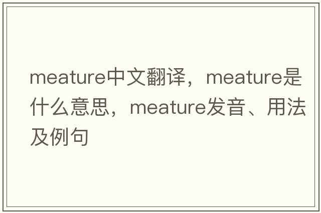 meature中文翻譯，meature是什么意思，meature發(fā)音、用法及例句
