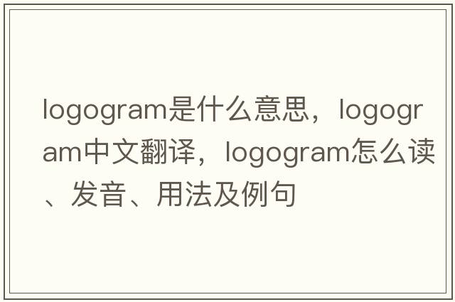 logogram是什么意思，logogram中文翻譯，logogram怎么讀、發(fā)音、用法及例句