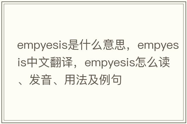 empyesis是什么意思，empyesis中文翻譯，empyesis怎么讀、發(fā)音、用法及例句