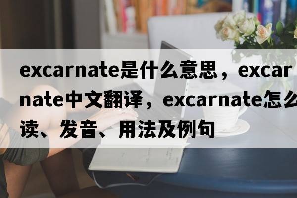 excarnate是什么意思，excarnate中文翻譯，excarnate怎么讀、發(fā)音、用法及例句