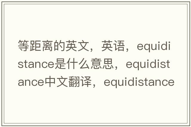 等距離的英文，英語(yǔ)，equidistance是什么意思，equidistance中文翻譯，equidistance怎么讀、發(fā)音、用法及例句
