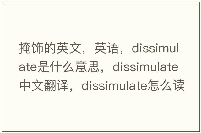掩飾的英文，英語(yǔ)，dissimulate是什么意思，dissimulate中文翻譯，dissimulate怎么讀、發(fā)音、用法及例句