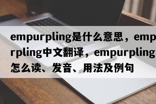 empurpling是什么意思，empurpling中文翻譯，empurpling怎么讀、發(fā)音、用法及例句