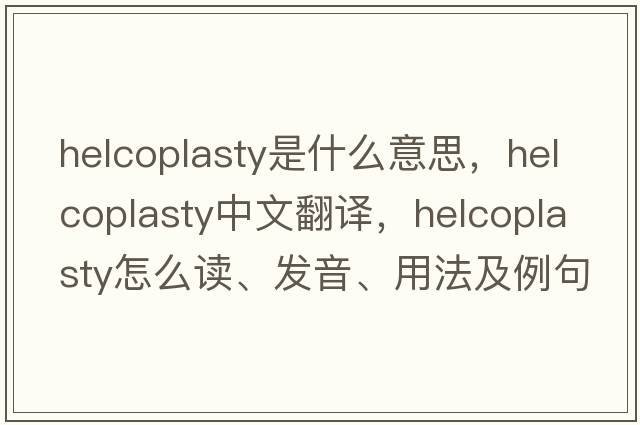 helcoplasty是什么意思，helcoplasty中文翻譯，helcoplasty怎么讀、發(fā)音、用法及例句