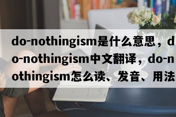 do-nothingism是什么意思，do-nothingism中文翻譯，do-nothingism怎么讀、發(fā)音、用法及例句