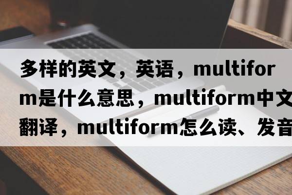 多樣的英文，英語(yǔ)，multiform是什么意思，multiform中文翻譯，multiform怎么讀、發(fā)音、用法及例句