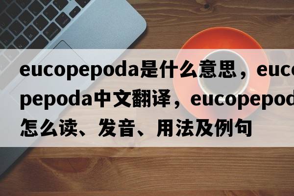 Eucopepoda是什么意思，Eucopepoda中文翻譯，Eucopepoda怎么讀、發(fā)音、用法及例句