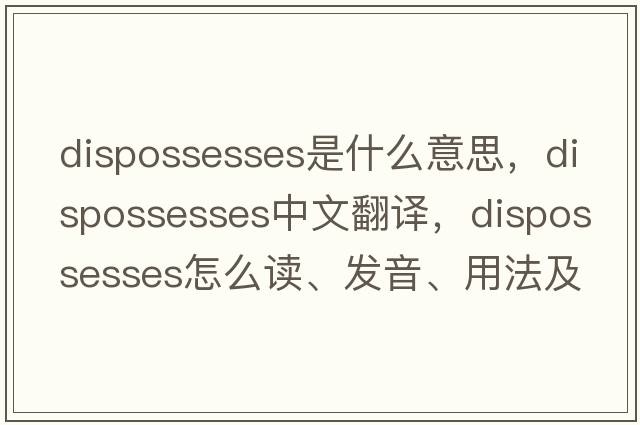 dispossesses是什么意思，dispossesses中文翻譯，dispossesses怎么讀、發(fā)音、用法及例句