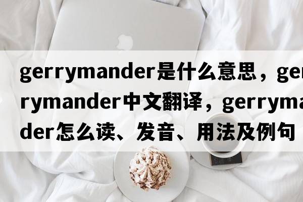 gerrymander是什么意思，gerrymander中文翻譯，gerrymander怎么讀、發(fā)音、用法及例句