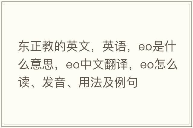 東正教的英文，英語(yǔ)，eo是什么意思，eo中文翻譯，eo怎么讀、發(fā)音、用法及例句