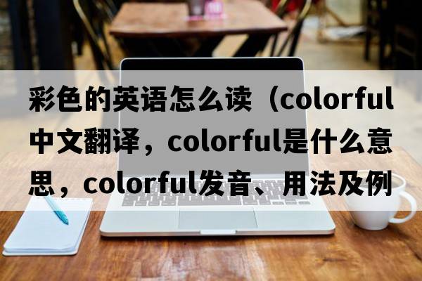 彩色的英語(yǔ)怎么讀（colorful中文翻譯，colorful是什么意思，colorful發(fā)音、用法及例句）