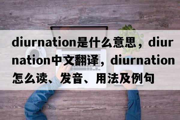 diurnation是什么意思，diurnation中文翻譯，diurnation怎么讀、發(fā)音、用法及例句