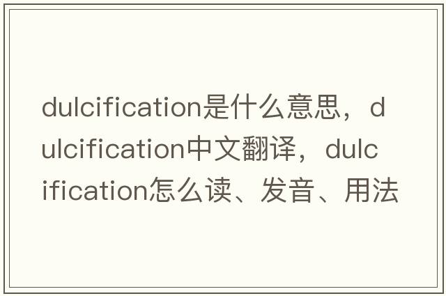 dulcification是什么意思，dulcification中文翻譯，dulcification怎么讀、發(fā)音、用法及例句