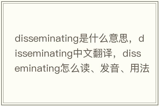 disseminating是什么意思，disseminating中文翻譯，disseminating怎么讀、發(fā)音、用法及例句