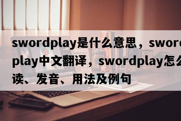swordplay是什么意思，swordplay中文翻譯，swordplay怎么讀、發(fā)音、用法及例句