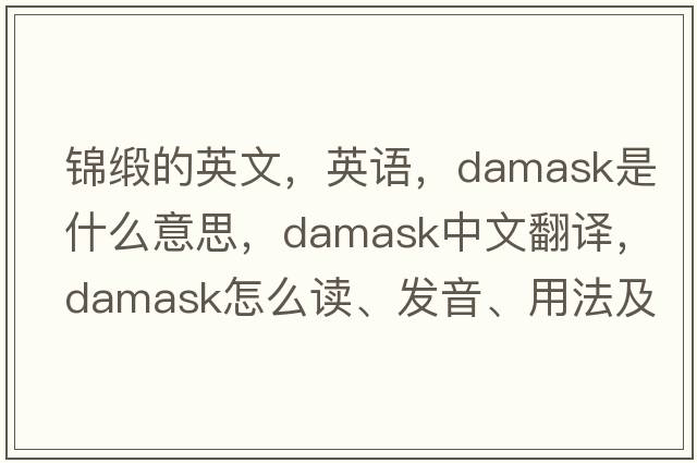 錦緞的英文，英語(yǔ)，damask是什么意思，damask中文翻譯，damask怎么讀、發(fā)音、用法及例句