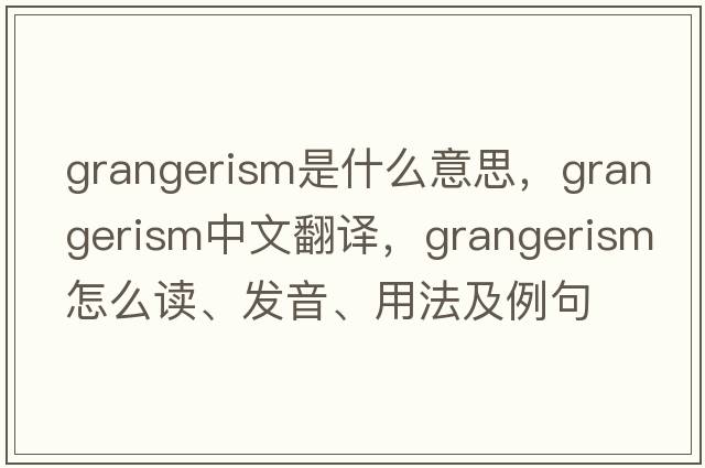 grangerism是什么意思，grangerism中文翻譯，grangerism怎么讀、發(fā)音、用法及例句