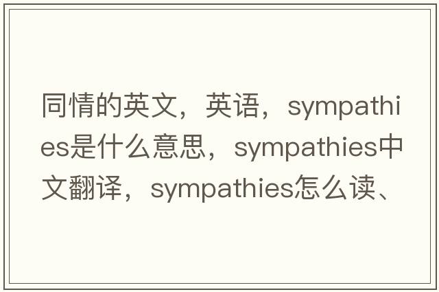 同情的英文，英語(yǔ)，sympathies是什么意思，sympathies中文翻譯，sympathies怎么讀、發(fā)音、用法及例句