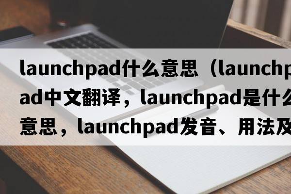 launchpad什么意思（launchpad中文翻譯，launchpad是什么意思，launchpad發(fā)音、用法及例句）