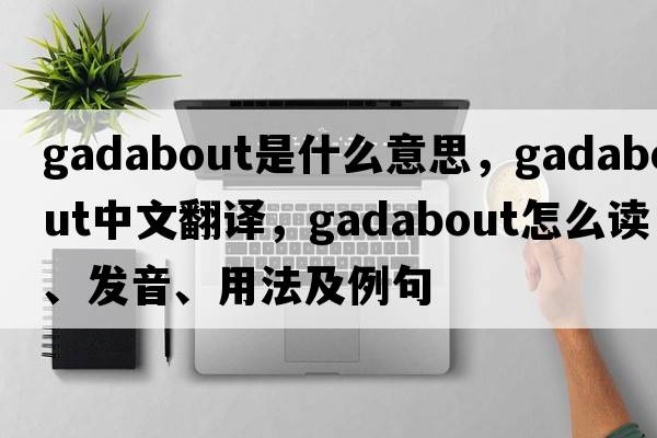 gadabout是什么意思，gadabout中文翻譯，gadabout怎么讀、發(fā)音、用法及例句