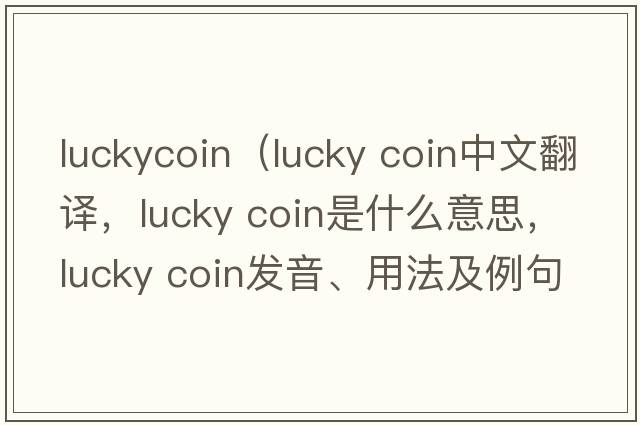 luckycoin（lucky coin中文翻譯，lucky coin是什么意思，lucky coin發(fā)音、用法及例句）
