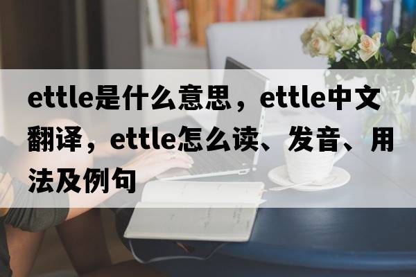 ettle是什么意思，ettle中文翻譯，ettle怎么讀、發(fā)音、用法及例句