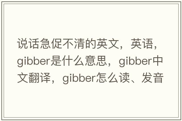 說(shuō)話(huà)急促不清的英文，英語(yǔ)，gibber是什么意思，gibber中文翻譯，gibber怎么讀、發(fā)音、用法及例句