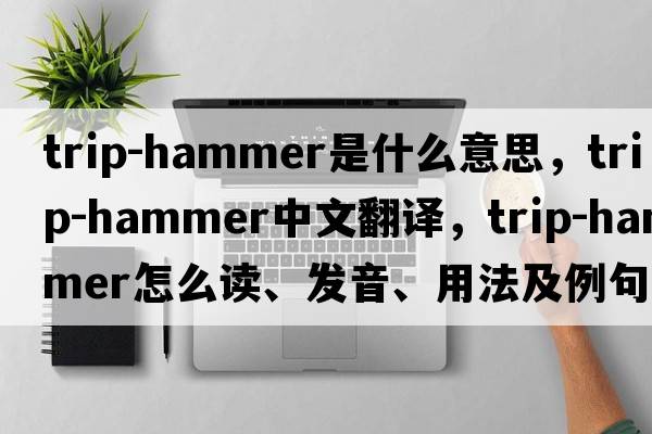 trip-hammer是什么意思，trip-hammer中文翻譯，trip-hammer怎么讀、發(fā)音、用法及例句