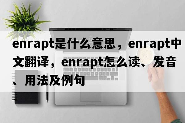 enrapt是什么意思，enrapt中文翻譯，enrapt怎么讀、發(fā)音、用法及例句