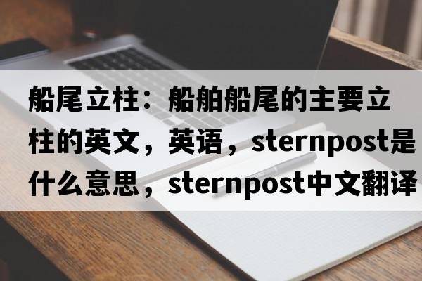 船尾立柱：船舶船尾的主要立柱的英文，英語(yǔ)，sternpost是什么意思，sternpost中文翻譯，sternpost怎么讀、發(fā)音、用法及例句