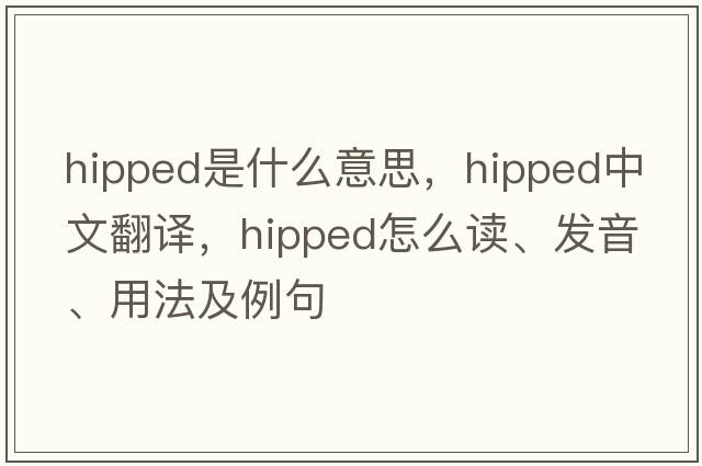 hipped是什么意思，hipped中文翻譯，hipped怎么讀、發(fā)音、用法及例句