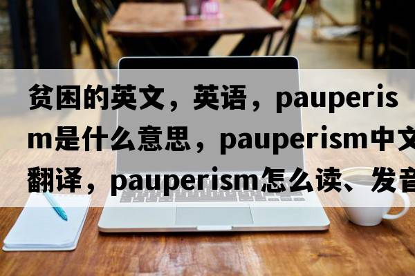 貧困的英文，英語(yǔ)，pauperism是什么意思，pauperism中文翻譯，pauperism怎么讀、發(fā)音、用法及例句